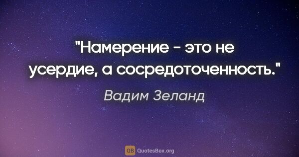 Вадим Зеланд цитата: "Намерение - это не усердие, а сосредоточенность."