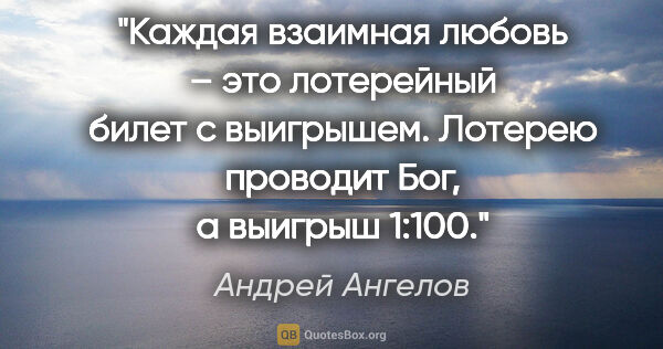 Андрей Ангелов цитата: "Каждая взаимная любовь – это лотерейный билет с выигрышем...."