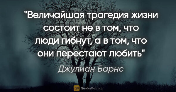 Джулиан Барнс цитата: "«Величайшая трагедия жизни состоит не в том, что люди гибнут,..."