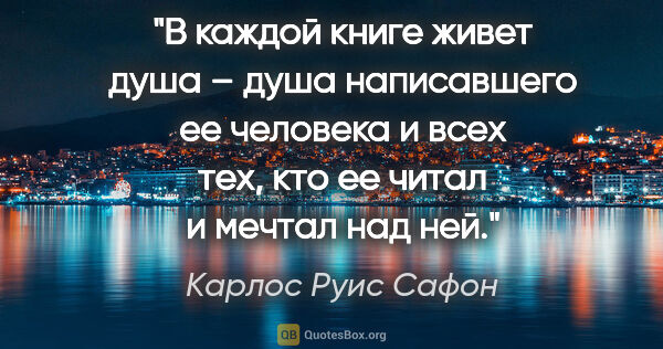 Карлос Руис Сафон цитата: "В каждой книге живет душа – душа написавшего ее человека и..."