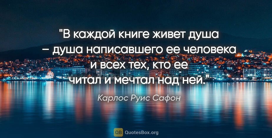 Карлос Руис Сафон цитата: "В каждой книге живет душа – душа написавшего ее человека и..."