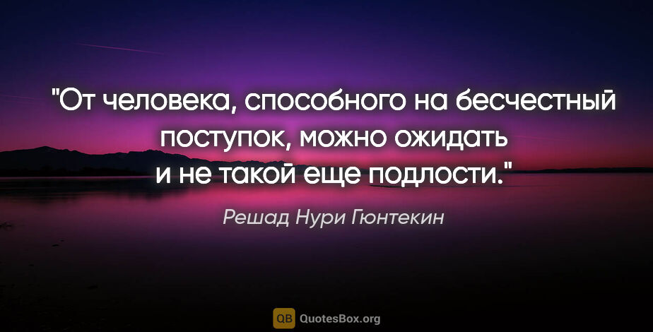 Решад Нури Гюнтекин цитата: "От человека, способного на бесчестный поступок, можно ожидать..."