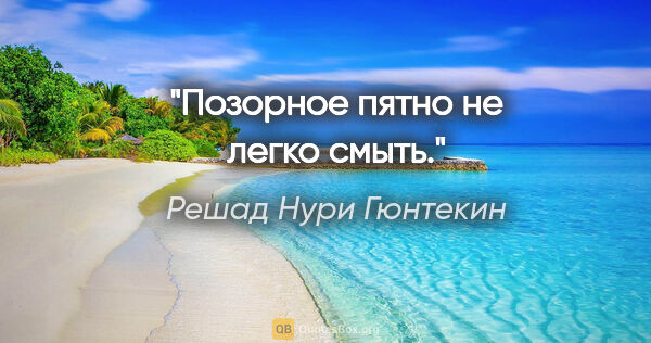 Решад Нури Гюнтекин цитата: "Позорное пятно не легко смыть."