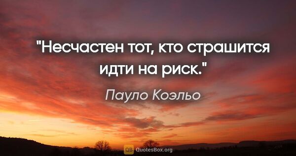 Пауло Коэльо цитата: "Несчастен тот, кто страшится идти на риск."