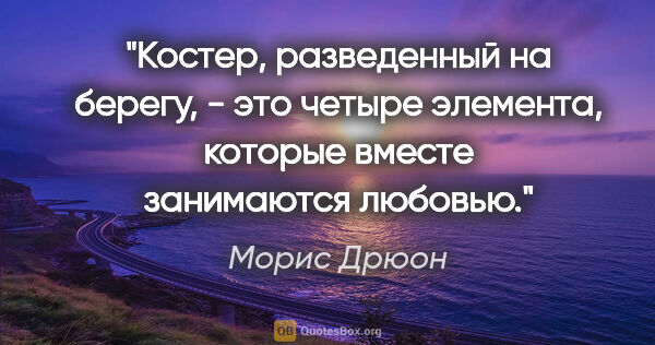 Морис Дрюон цитата: "Костер, разведенный на берегу, - это четыре элемента, которые..."