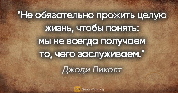 Джоди Пиколт цитата: "Не обязательно прожить целую жизнь, чтобы понять: мы не всегда..."