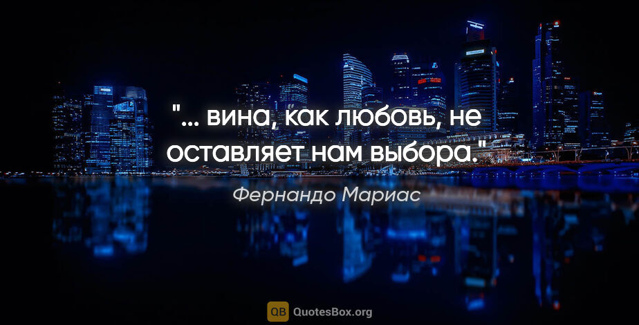 Фернандо Мариас цитата: "... вина, как любовь, не оставляет нам выбора."