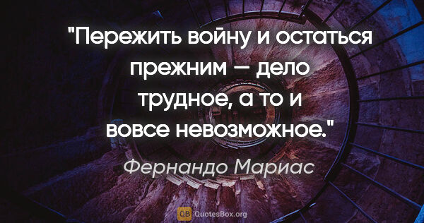 Фернандо Мариас цитата: "Пережить войну и остаться прежним — дело трудное, а то и вовсе..."