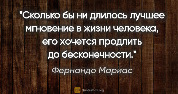 Фернандо Мариас цитата: "Сколько бы ни длилось лучшее мгновение в жизни человека, его..."