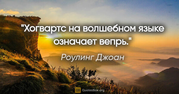 Роулинг Джоан цитата: ""Хогвартс" на волшебном языке означает "вепрь"."