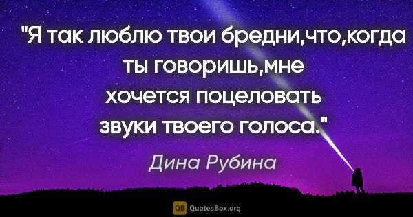 Дина Рубина цитата: "Я так люблю твои бредни,что,когда ты говоришь,мне хочется..."