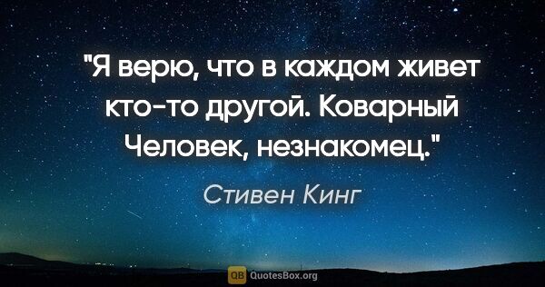 Стивен Кинг цитата: "Я верю, что в каждом живет кто-то другой. Коварный Человек,..."