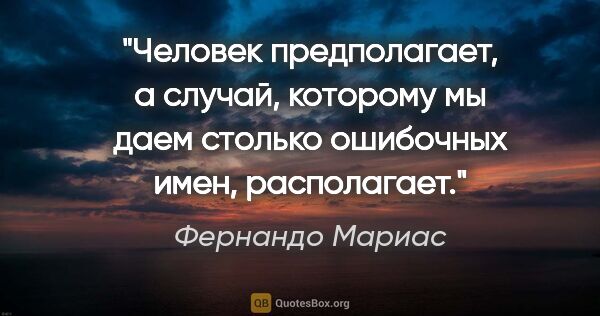 Фернандо Мариас цитата: "Человек предполагает, а случай, которому мы даем столько..."