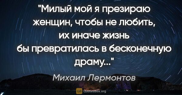 Михаил Лермонтов цитата: "Милый мой я презираю женщин, чтобы не любить, их иначе жизнь..."