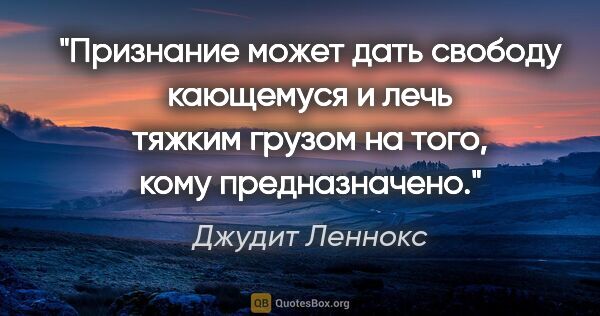 Джудит Леннокс цитата: "Признание может дать свободу кающемуся и лечь тяжким грузом на..."