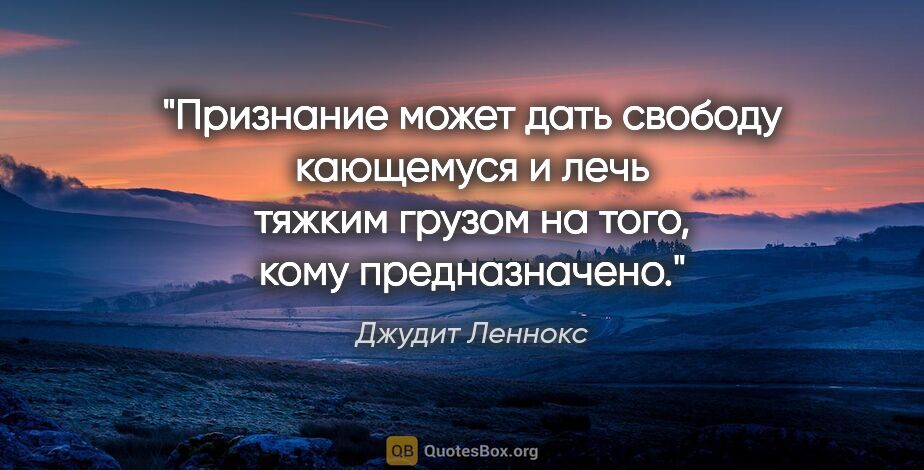 Джудит Леннокс цитата: "Признание может дать свободу кающемуся и лечь тяжким грузом на..."