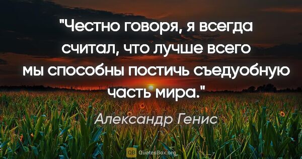 Александр Генис цитата: "Честно говоря, я всегда считал, что лучше всего мы способны..."