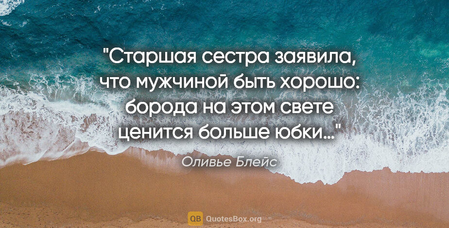 Оливье Блейс цитата: "Старшая сестра заявила, что мужчиной быть хорошо: борода на..."