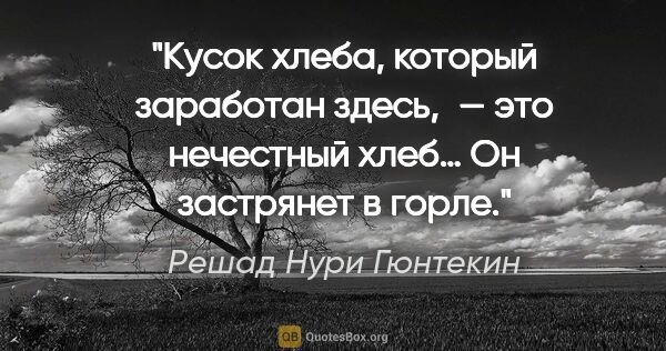 Решад Нури Гюнтекин цитата: "Кусок хлеба, который заработан здесь, — это нечестный хлеб… Он..."