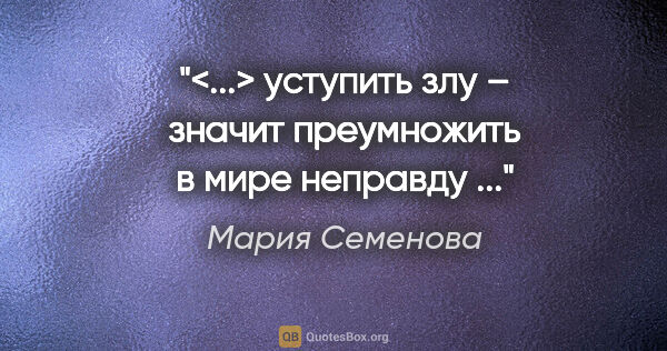 Мария Семенова цитата: "<...> уступить злу – значит преумножить в мире неправду ..."