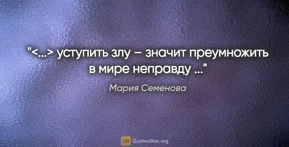 Мария Семенова цитата: "<...> уступить злу – значит преумножить в мире неправду ..."