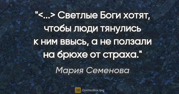 Мария Семенова цитата: "<...> Светлые Боги хотят, чтобы люди тянулись к ним ввысь, а..."