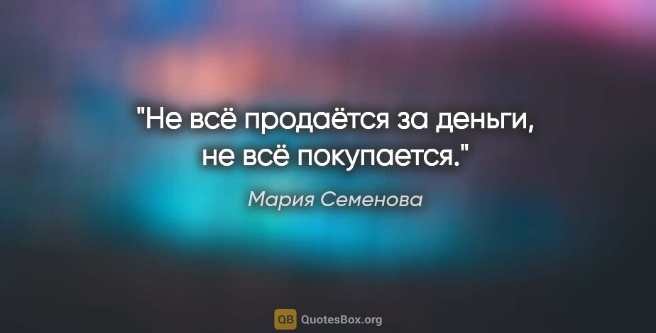 Мария Семенова цитата: "Не всё продаётся за деньги, не всё покупается."
