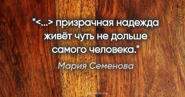 Мария Семенова цитата: "<...> призрачная надежда живёт чуть не дольше самого человека."