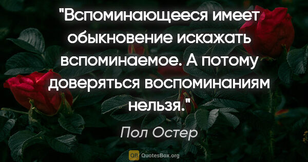 Пол Остер цитата: "Вспоминающееся имеет обыкновение искажать вспоминаемое. А..."