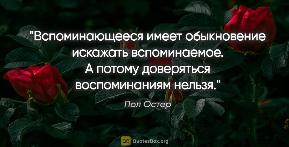 Пол Остер цитата: "Вспоминающееся имеет обыкновение искажать вспоминаемое. А..."