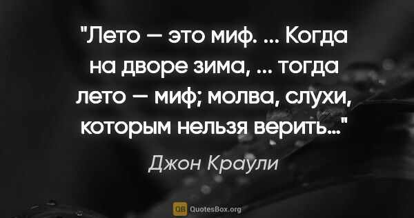 Джон Краули цитата: "Лето — это миф. ... Когда на дворе зима, ... тогда лето — миф;..."