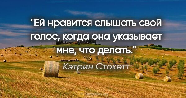 Кэтрин Стокетт цитата: "Ей нравится слышать свой голос, когда она указывает мне, что..."