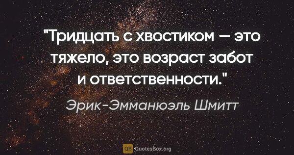 Эрик-Эмманюэль Шмитт цитата: "Тридцать с хвостиком — это тяжело, это возраст забот и..."