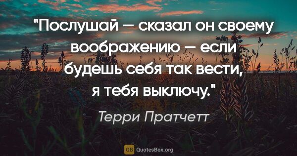 Терри Пратчетт цитата: ""Послушай — сказал он своему воображению — если будешь себя..."