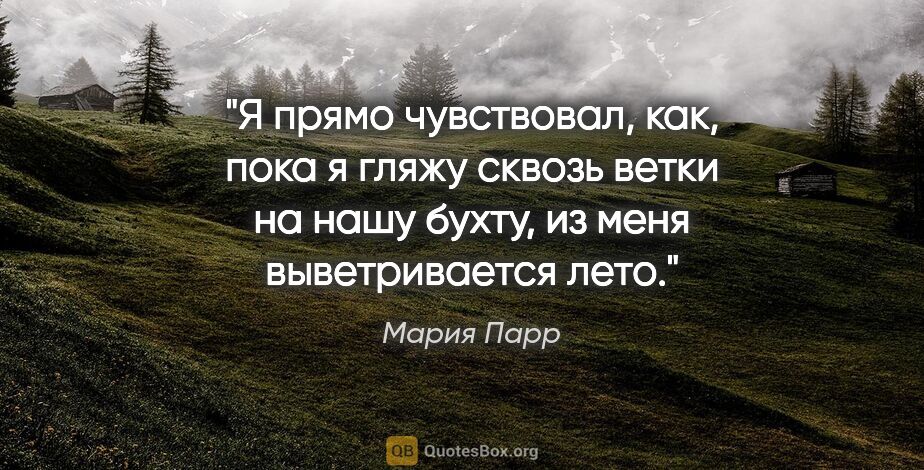 Мария Парр цитата: "Я прямо чувствовал, как, пока я гляжу сквозь ветки на нашу..."