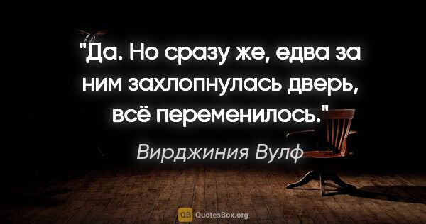 Вирджиния Вулф цитата: "Да. Но сразу же, едва за ним захлопнулась дверь, всё..."