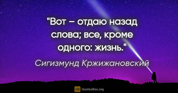 Сигизмунд Кржижановский цитата: "Вот – отдаю назад слова; все, кроме одного: жизнь."