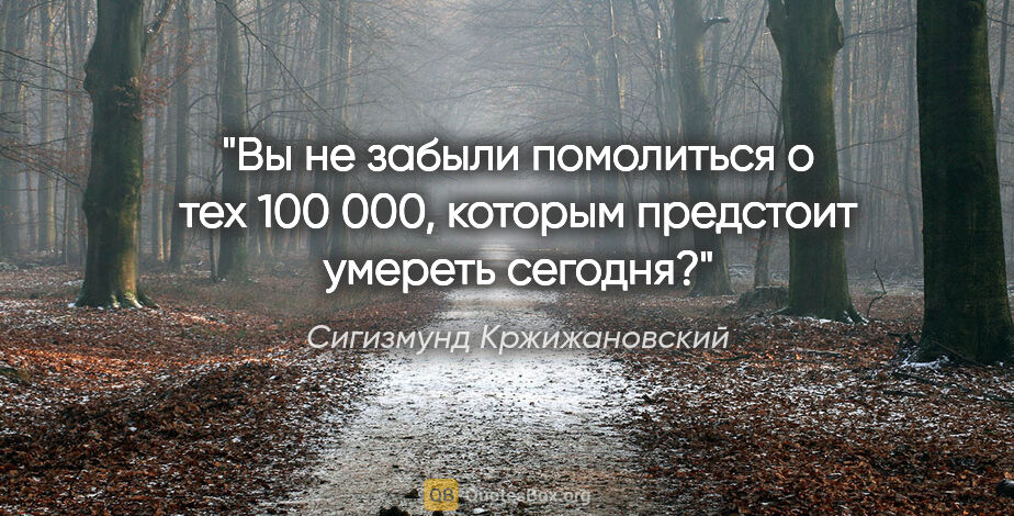 Сигизмунд Кржижановский цитата: "«Вы не забыли помолиться о тех 100 000, которым предстоит..."