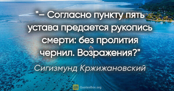 Сигизмунд Кржижановский цитата: "– Согласно пункту пять устава предается рукопись смерти: без..."