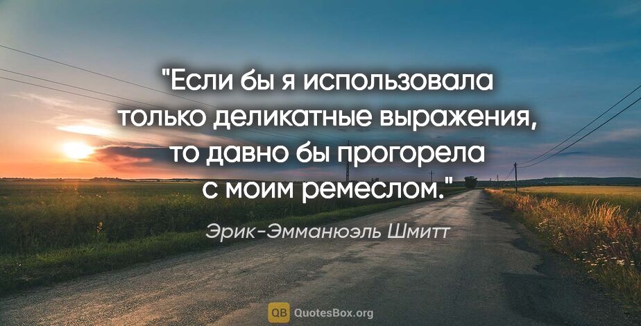 Эрик-Эмманюэль Шмитт цитата: "Если бы я использовала только деликатные выражения, то давно..."