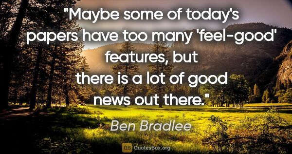 Ben Bradlee quote: "Maybe some of today's papers have too many 'feel-good'..."