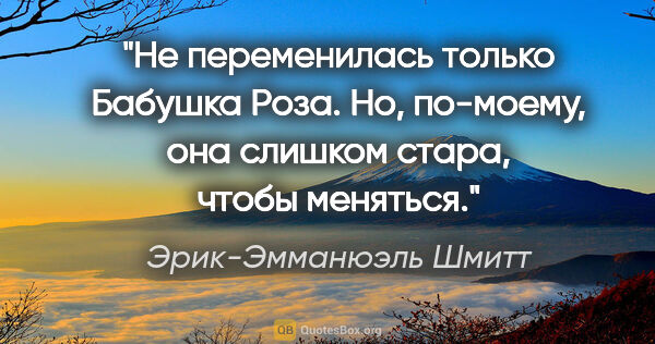 Эрик-Эмманюэль Шмитт цитата: "Не переменилась только Бабушка Роза. Но, по-моему, она слишком..."