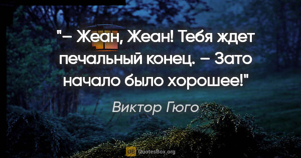 Виктор Гюго цитата: "– Жеан, Жеан! Тебя ждет печальный конец.

– Зато начало было..."