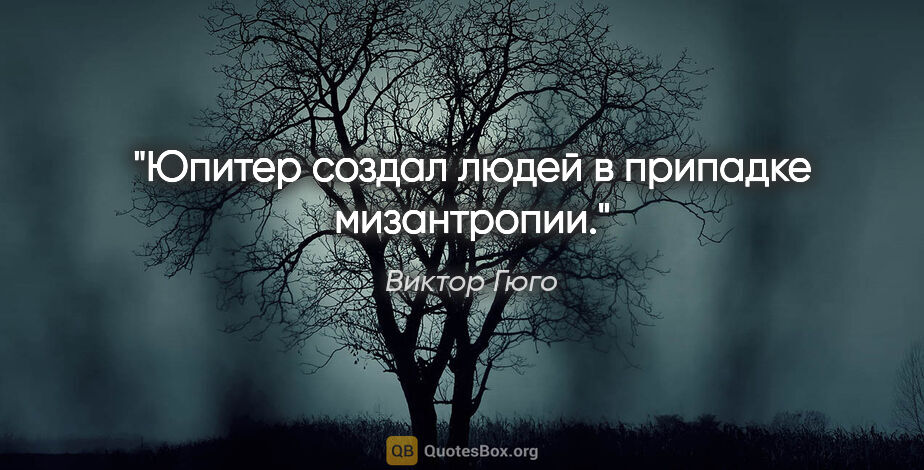 Виктор Гюго цитата: "Юпитер создал людей в припадке мизантропии."