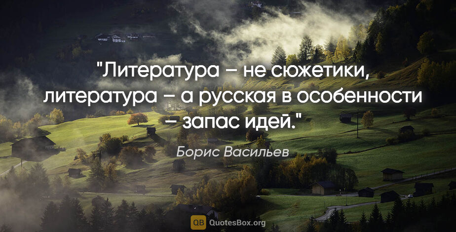 Борис Васильев цитата: "Литература – не сюжетики, литература – а русская в особенности..."
