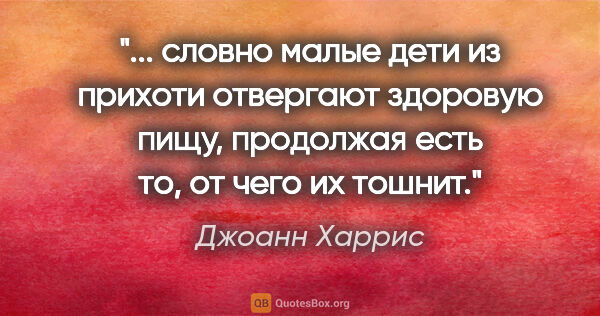 Джоанн Харрис цитата: ""... словно малые дети из прихоти отвергают здоровую пищу,..."