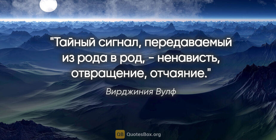 Вирджиния Вулф цитата: "Тайный сигнал, передаваемый из рода в род, - ненависть,..."