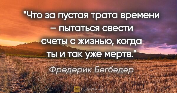 Фредерик Бегбедер цитата: "Что за пустая трата времени – пытаться свести счеты с жизнью,..."