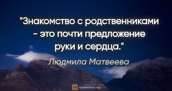 Людмила Матвеева цитата: "Знакомство с родственниками - это почти предложение руки и..."