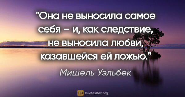 Мишель Уэльбек цитата: "Она не выносила самое себя – и, как следствие, не выносила..."